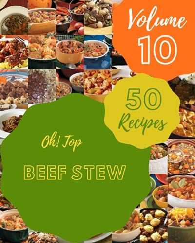 Oh! Top 50 Beef Stew Recipes Volume 10: From The Beef Stew Cookbook To The Table