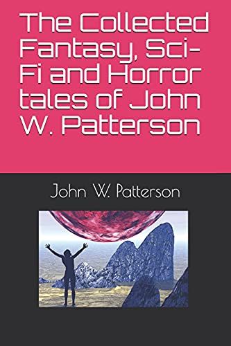 The Collected Fantasy, Sci-Fi And Horror Tales Of John W. Patterson