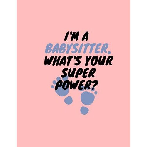 Babysitting Notebook : I'm A Babysitter, What's Your Super Power? Notebook For Cute Babysitters: 8.5x11 Inch (21.59 X 27.94 Cm ) Notebook For Cute Babysitter