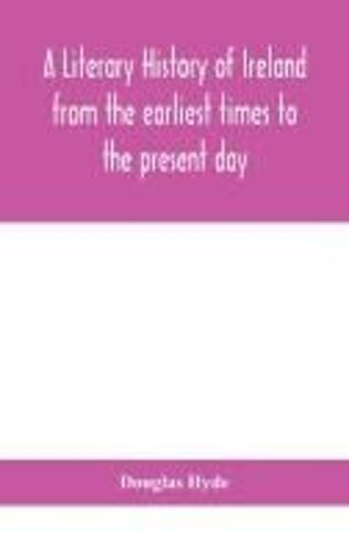 A Literary History Of Ireland From The Earliest Times To The Present Day