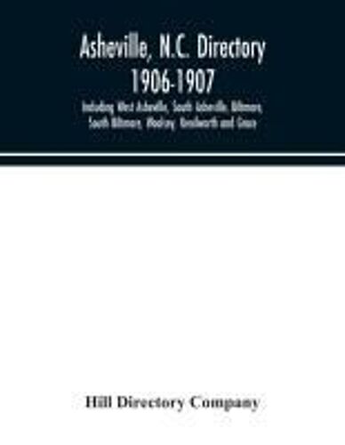 Asheville, N.C. Directory 1906-1907; Including West Asheville, South Asheville, Biltmore, South Biltmore, Woolsey, Kenilworth And Grace