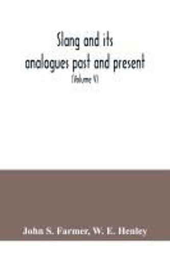 Slang And Its Analogues Past And Present. A Dictionary, Historical And Comparative Of The Heterodox Speech Of All Classes Of Society For More Than Three Hundred Years. With Synonyms In English, French, German, Italian, Etc (Volume V)