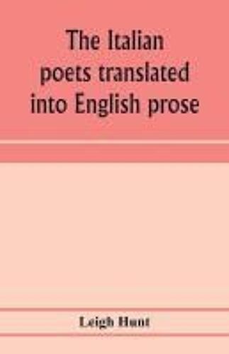 The Italian Poets Translated Into English Prose. Containing A Summary In Prose Of The Poems Of Dante, Pulci, Boiardo, Ariosto, And Tasso, With Comments, Occasional Passages Versified, And Critical Notices Of The Lives And Genius Of The Authors