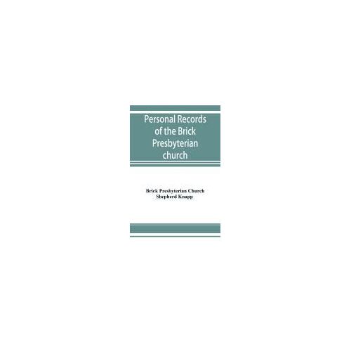 Personal Records Of The Brick Presbyterian Church In The City Of New York, 1809-1908, Including Births, Baptisms, Marriages, Admissions To Membership, Dismissions, Deaths, Etc., Arranged In Alphabetical Order