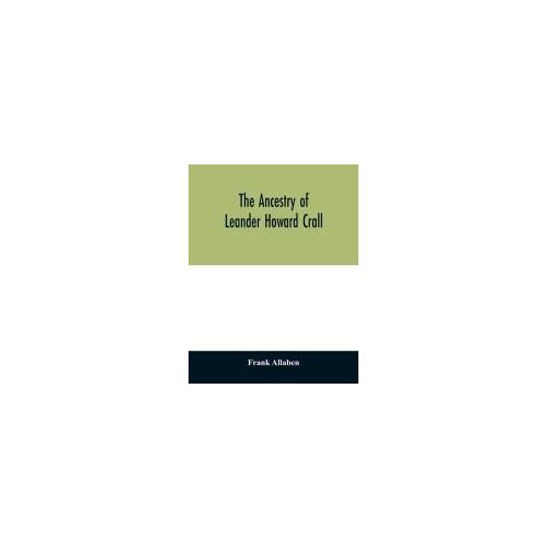 The Ancestry Of Leander Howard Crall; Monographs On The Crall, Haff, Beatty, Ashfordby, Billesby, Heneage, Langton, Quadring, Sandon, Fulnetby, Newcomen, Wolley, Cracroft, Gascoigne, Skipwith, Plantagenet, Meet, Van Ysselsteyn, Middagh, Bergen, And De Rap