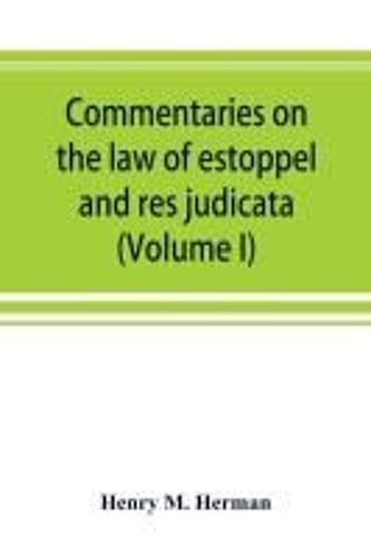 Commentaries On The Law Of Estoppel And Res Judicata (Volume I)