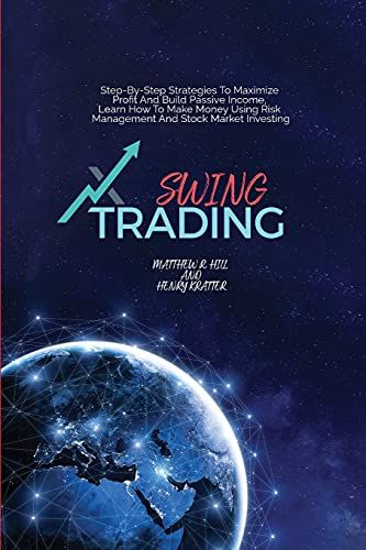 Swing Trading: Step-By-Step Strategies To Maximize Profit And Build Passive Income, Learn How To Make Money Using Risk Management And