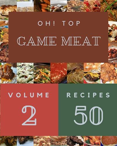 Oh! Top 50 Game Meat Recipes Volume 2: I Love Game Meat Cookbook!