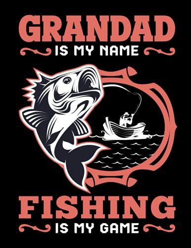 Grandad Is My Name Fishing Is My Game: The Ultimate Fishing Log Book With Prompts To Record Your Fishing Trips / Track Your Fishing Adventures And ... Down Species, Length, Weight / Note Keeper