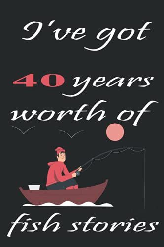 L've Got 40 Years Worth Of Fish Stories: Happy 40th Birthday Fisherman Journal Funny Bass Fishing Gift Idea Notebook