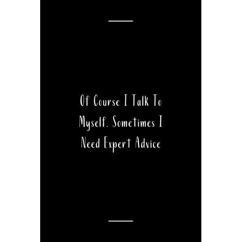 Of Course I Talk To Myself. Sometimes I Need Expert Advice: Black Lined Notebook Journal For Family, Friends, & Co-Workers, 6"X 9" - 120 Pages
