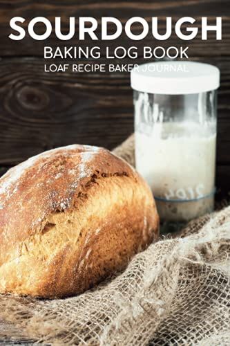 Sourdough Baking Log Book Sourdough Loaf Recipe Baker Journal: Artisan Breadmaker Notebook & Projects Tracker To Record ... & Autolyse Notes/Bread Cookbook Supplies