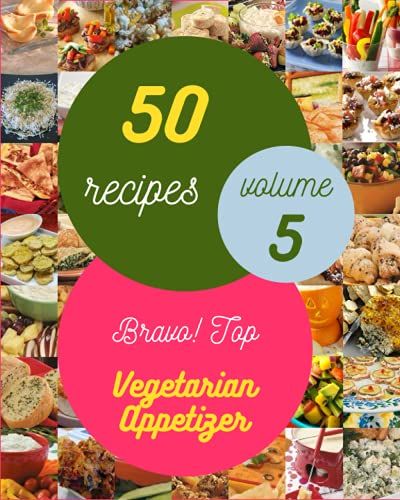 Bravo! Top 50 Vegetarian Appetizer Recipes Volume 5: A Must-Have Vegetarian Appetizer Cookbook For Everyone