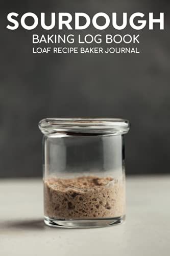 Sourdough Baking Log Book Sourdough Loaf Recipe Baker Journal: Artisan Breadmaker Notebook & Projects Tracker To Record ... & Autolyse Notes/Bread Cookbook Supplies