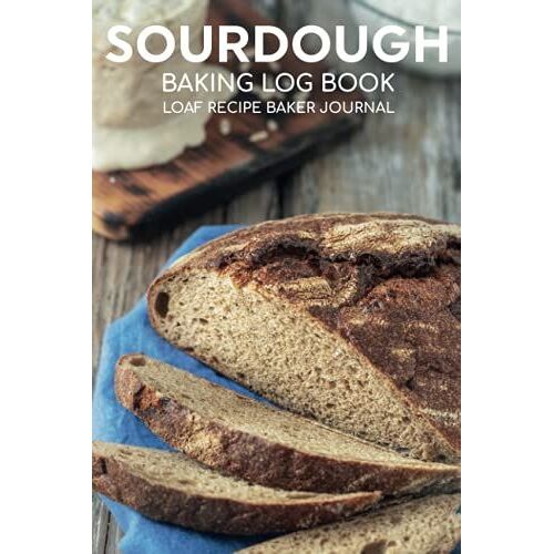 Sourdough Baking Log Book Sourdough Loaf Recipe Baker Journal: Artisan Breadmaker Notebook & Projects Tracker To Record ... & Autolyse Notes/Bread Cookbook Supplies
