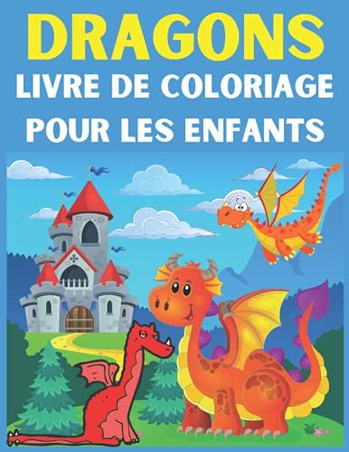 Dragons Livre De Coloriage Pour Les Enfants: Un Livre De Coloriage Enfant Avec De Fantastiques Dragons À Colorier Pour Les Enfants De 3 À 8 Ans
