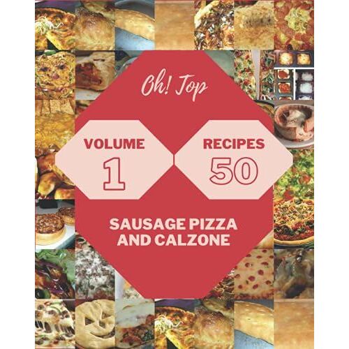 Oh! Top 50 Sausage Pizza And Calzone Recipes Volume 1: Let's Get Started With The Best Sausage Pizza And Calzone Cookbook!