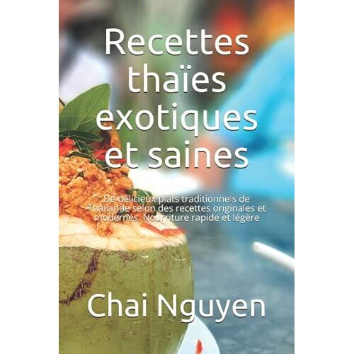 Recettes Thaïes Exotiques Et Saines: De Délicieux Plats Traditionnels De Thaïlande Selon Des Recettes Originales Et Modernes. Nourriture Rapide Et Légère