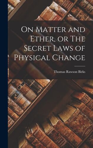 On Matter And Ether, Or The Secret Laws Of Physical Change