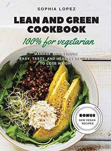 Lean And Green Cookbook 100% For Vegetarian: Manage Your Figure Easy, Tasty, And Healthy Recipes To Lose Weight. Bonus New Vegan Recipes