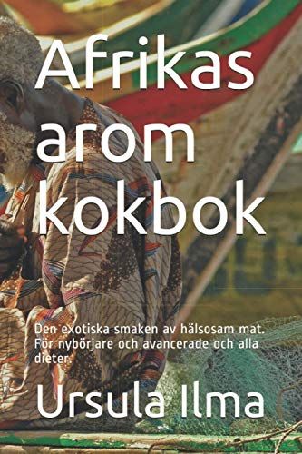 Afrikas Arom Kokbok: Den Exotiska Smaken Av Hälsosam Mat. För Nybörjare Och Avancerade Och Alla Dieter.