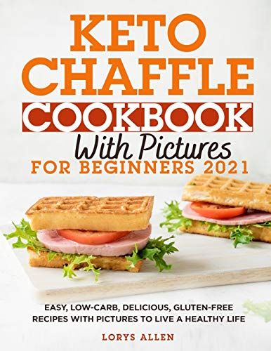 Keto Chaffle Cookbook With Pictures For Beginners 2021: Easy, Low-Carb, Delicious, Gluten-Free Recipes With Pictures To Live A Healthy Life