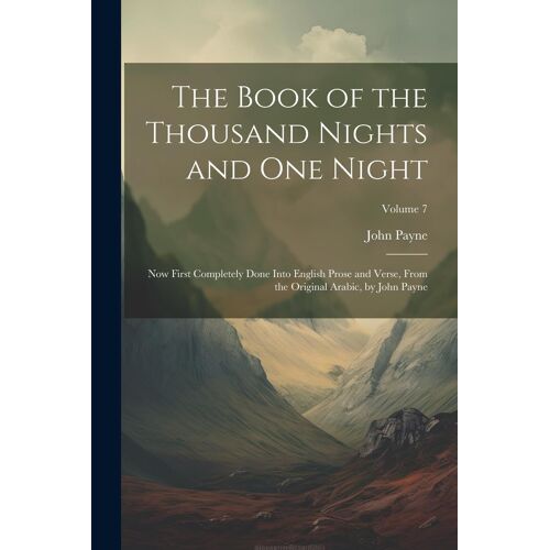 The Book Of The Thousand Nights And One Night: Now First Completely Done Into English Prose And Verse, From The Original Arabic, By John Payne; Volume