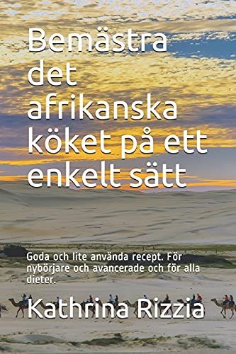 Bemã¿Stra Det Afrikanska Kã¶Ket Pã¥ Ett Enkelt Sã¿Tt: Goda Och Lite Anvã¿Nda Recept. Fã¶R Nybã¶Rjare Och Avancerade Och Fã¶R Alla Dieter.