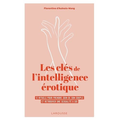 Les Clés De L'intelligence Érotique - 12 Rituels Pour Prendre Soin De Son Couple Et Retrouver Une Sexualité À Soi