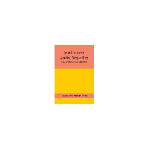 The Works Of Aurelius Augustine, Bishop Of Hippo. A New Translation The City Of God (Volume I)