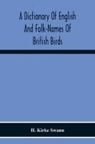 A Dictionary Of English And Folk-Names Of British Birds; With Their History, Meaning, And First Usage, And The Folk-Lore, Weather-Lore, Legends, Etc., Relating To The More Familiar Species
