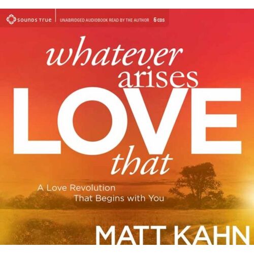 Whatever Arises, Love That: A Love Revolution That Begins With You