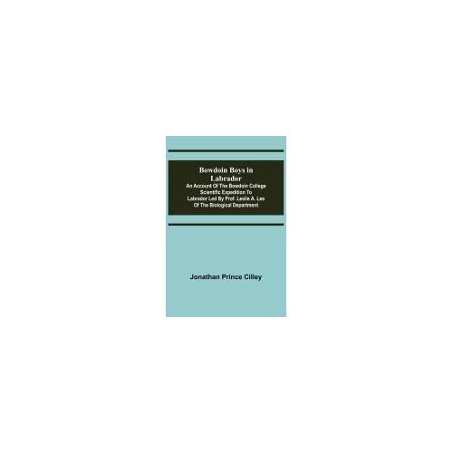 Bowdoin Boys In Labrador; An Account Of The Bowdoin College Scientific Expedition To Labrador Led By Prof. Leslie A. Lee Of The Biological Department