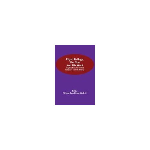 Elijah Kellogg, The Man And His Work; Chapters From His Life And Selections From His Writings