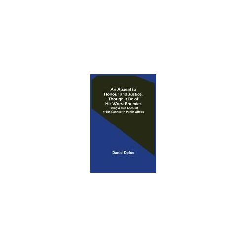 An Appeal To Honour And Justice, Though It Be Of His Worst Enemies; Being A True Account Of His Conduct In Public Affairs.