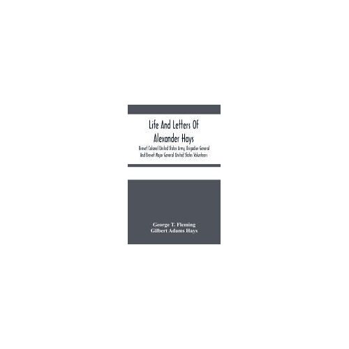 Life And Letters Of Alexander Hays, Brevet Colonel United States Army, Brigadier General And Brevet Major General United States Volunteers