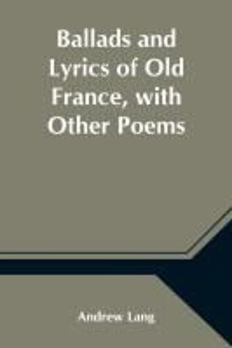 Ballads And Lyrics Of Old France, With Other Poems