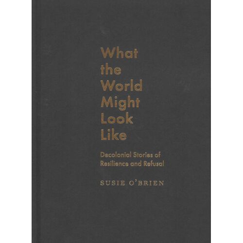 What The World Might Look Like ? Decolonial Stories Of Resilience And Refusal