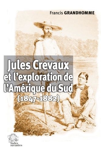 Jules Crevaux Et L'exploration De L'amérique Du Sud (1847-1882)