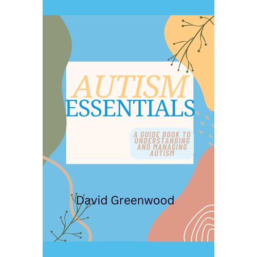 Autism Essentials: A Guidebook To Understanding And Managing Autism