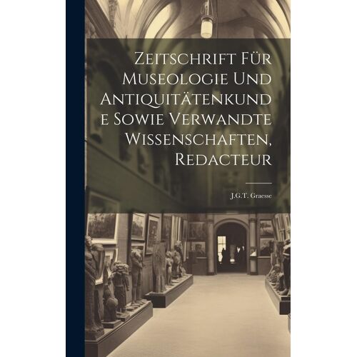 Zeitschrift Für Museologie Und Antiquitätenkunde Sowie Verwandte Wissenschaften, Redacteur: J.G.T. Graesse