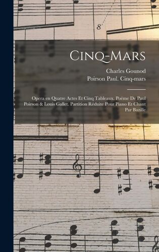 Cinq-Mars; Opera En Quatre Actes Et Cinq Tableaux. Poëme De Paul Poirson & Louis Gallet. Partition Réduite Pour Piano Et Chant Par Bazille