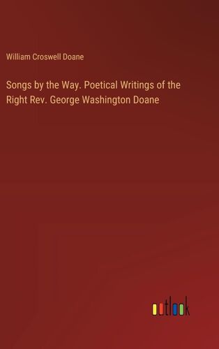 Songs By The Way. Poetical Writings Of The Right Rev. George Washington Doane