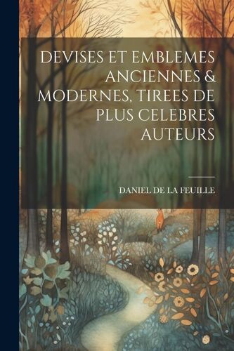 Devises Et Emblemes Anciennes & Modernes, Tirees De Plus Celebres Auteurs