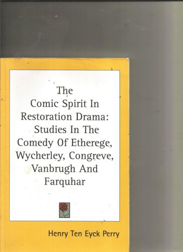 The Comic Spirit In Nrestoration Drama: Studies In The Comedy Of Etherege, Wycherley, Congreve, Vanbrugh And Farquhar By Henry Ten Eyrck Perry
