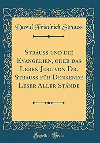 Strauss Und Die Evangelien, Oder Das Leben Jesu Von Dr. Strauss Fur Denkende Leser Aller Stande (Classic Reprint)