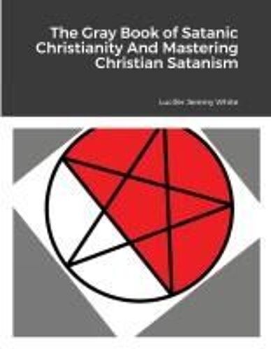 The Gray Book Of Satanic Christianity And Mastering Christian Satanism