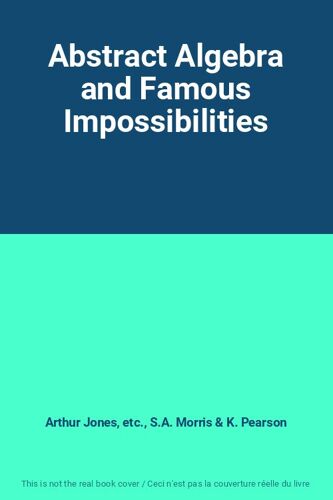 Abstract Algebra And Famous Impossibilities