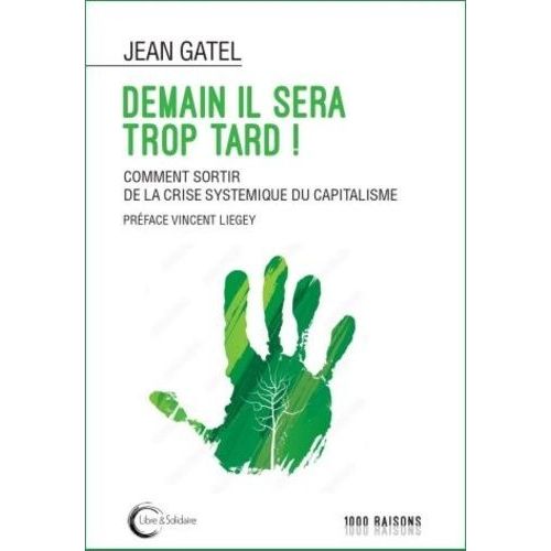 Demain Il Sera Trop Tard ! - Comment Sortir De La Crise Systémique Du Capitalisme