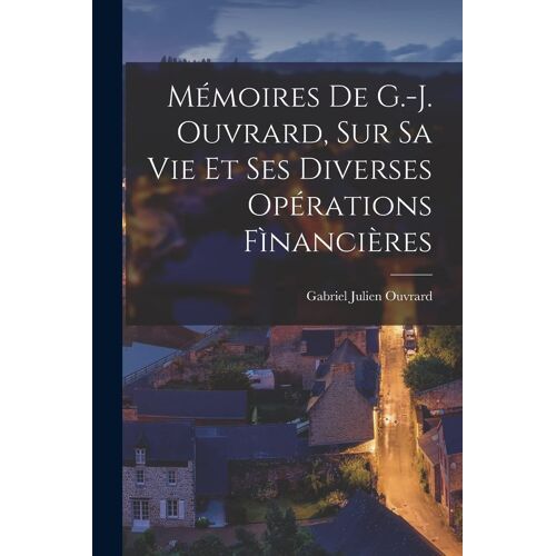 Mémoires De G.-J. Ouvrard, Sur Sa Vie Et Ses Diverses Opérations Fìnancières